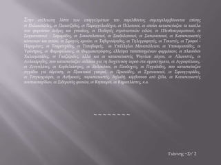 Στην ατέλειωτη λίστα των επαγγελμάτων του παρελθόντος συμπεριλαμβάνονται επίσης
οι Παλαιοπώλες, οι Παπατζήδες, οι Παραγγελιοδόχοι, οι Πιλοποιοί, οι οποίοι κατασκεύαζαν τα καπέλα
που φορούσαν άνδρες και γυναίκες, οι Πωλητές στρατιωτικών ειδών, οι Πλινθοκεραμοποιοί, οι
Σαγματοποιοί - Σαμαράδες, οι Σακκουλοποιοί, οι Σανδαλοποιοί, οι Σαπωνοποιοί, οι Κατασκευαστές
κόσκινων και σιτών, οι Σφαγείς αμνών, οι Ταβερνιάρηδες, οι Τηλεγραφητές, οι Τοκιστές, οι Τροφοί -
Παραμάνες, οι Τσαρουχάδες, οι Τυποβαφείς, οι Υπάλληλοι Μονοπώλειου, οι Υποκαμισούδες, οι
Υφάντριες, οι Φαροφύλακες, οι Φαρμακοτρύφτες, ελλείψει τυποποιημένων φαρμάκων, οι πλανόδιοι
Χαλκοματάδες, οι Γκαζιέριδες, αλλά και οι κατασκευαστές Ψυγείων πάγου, οι Αλωνιστές, οι
Αυλακάρηδες, που κατασκεύαζαν αυλάκια για τη διοχέτευση νερού στα αγροκτήματα, οι Αγροφύλακες,
οι Ζευγολάτες, οι Κορδελιάστρες, οι Ξυλοκόποι, οι Πανδοχείς, οι Πηγαδάδες, που κατασκεύαζαν
πηγάδια για ύδρευση, οι Πρακτικοί γιατροί, οι Πριονάδες, οι Σχοινοποιοί, οι Σφουγγαράδες,
οι Τσιγκογράφοι, οι Ανθρακείς, παρασκευαστές, δηλαδή, κάρβουνου από ξύλα, οι Κατασκευαστές
ποντικοπαγίδων, οι Σιδερωτές φεσιών, οι Κηπουροί, οι Κηροπλάστες, κ.α.
Γιάννης ~Στ’ 2
~ ~ ~ ~ ~ ~ ~ ~
 