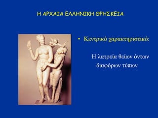 Η ΑΡΧΑΙΑ ΕΛΛΗΝΙΚΗ ΘΡΗΣΚΕΙΑ
• Κενηρικό ταρακηηριζηικό:
Η λαηρεία θείφν όνηφν
διαθόρφν ηύπφν
 