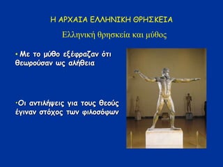 Η ΑΡΧΑΙΑ ΕΛΛΗΝΙΚΗ ΘΡΗΣΚΕΙΑ
Ελληνική θρηζκεία και μύθος
• Με ημ μύζμ ελέθναδακ όηη
ζεςνμύζακ ςξ αιήζεηα
•Οη ακηηιήρεηξ γηα ημοξ ζεμύξ
έγηκακ ζηόπμξ ηςκ θηιμζόθςκ
 