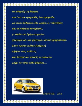 Να οδηγείς μη θαρρείς
που 'ναι να τραγουδάς ένα τραγούδι,
μα είναι άνθρωποι όλο μεράκι οι ταξιτζήδες
και τα ταξίδια συνεχί...