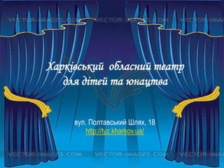 Харківський обласний театр
для дітей та юнацтва
вул. Полтавський Шлях, 18
http://tyz.kharkov.ua/
 
