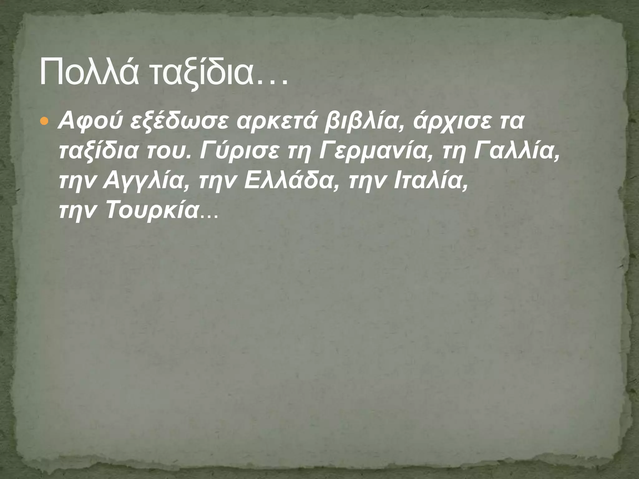 Πολλά ηαξίδια…
 Αθνύ εμέδσζε αξθεηά βηβιία, άξρηζε ηα
ηαμίδηα ηνπ. Γύξηζε ηε Γεξκαλία, ηε Γαιιία,
ηελ Αγγιία, ηελ Διιάδα, ηελ Ιηαιία,
ηελ Τνπξθία...
 
