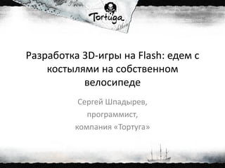 Разработка 3D-игры на Flash: едем с
костылями на собственном
велосипеде
Сергей Шпадырев,
программист,
компания «Тортуга»
 