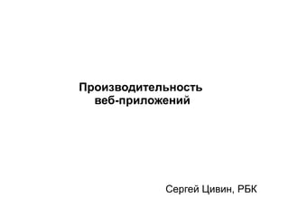 Производительность
веб-приложений
Сергей Цивин, РБК
 