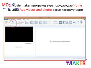 1.Movie maker програмд зураг оруулахдаа Home
цэсний Add videos and photos гэсэн хэсэгрүү орно
 