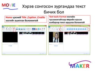 Хэрэв сонгосон зургандаа текст
бичих бол
Home цэсний Title ,Caption ,Credits
хэсгийг ашиглах боломжтой
Text tools-Format хэсгийн
тусламжтайгаар өөрийн хүссэн
хэлбэрээр текст оруулах боломтой
 