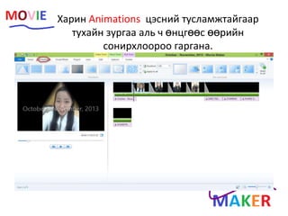 Харин Animations цэсний тусламжтайгаар
тухайн зургаа аль ч өнцгөөс өөрийн
сонирхлоороо гаргана.
 
