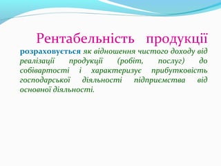 Рентабельність продукції
розраховується як відношення чистого доходу від
реалізації продукції (робіт, послуг) до
собівартості і характеризує прибутковість
господарської діяльності підприємства від
основної діяльності.
 