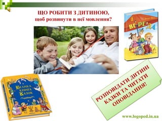 ЩО РОБИТИ З ДИТИНОЮ,
щоб розвинути в неї мовлення?
www.logoped.in.ua
 