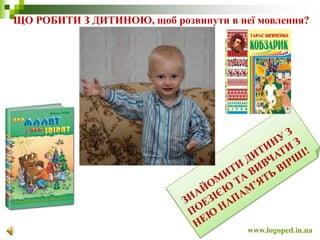 www.logoped.in.ua
ЩО РОБИТИ З ДИТИНОЮ, щоб розвинути в неї мовлення?
 