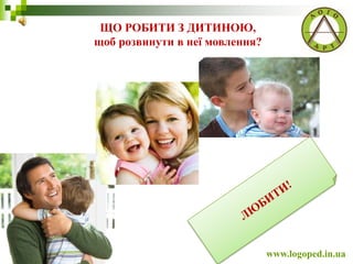 ЩО РОБИТИ З ДИТИНОЮ,
щоб розвинути в неї мовлення?
www.logoped.in.ua
 