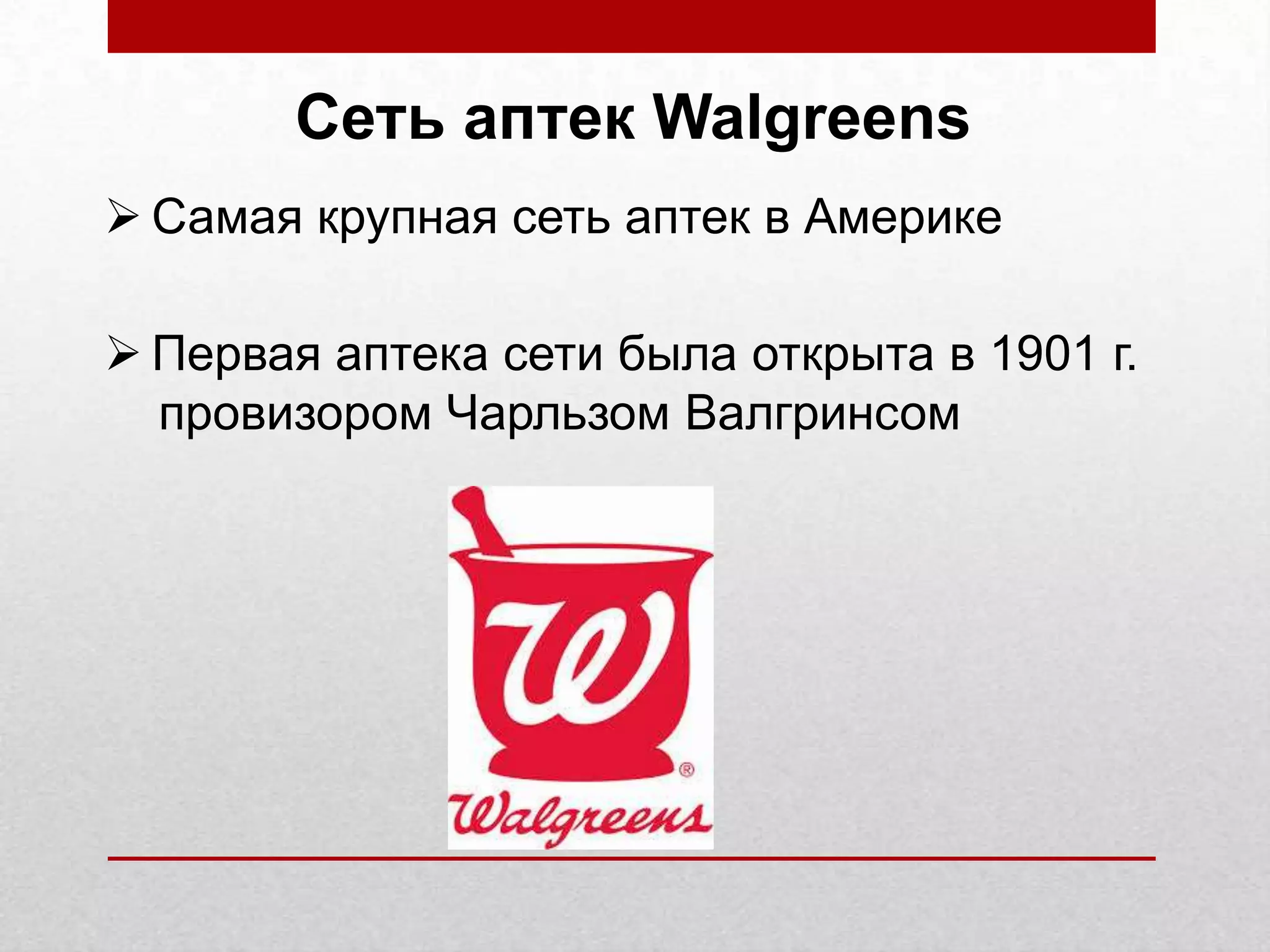 Сеть аптек Walgreens
Самая крупная сеть аптек в Америке
Первая аптека сети была открыта в 1901 г.
провизором Чарльзом Валгринсом