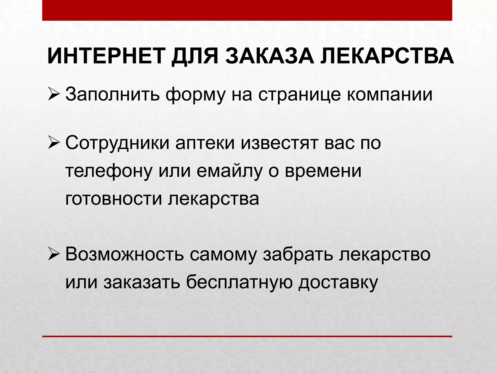 ИНТЕРНЕТ ДЛЯ ЗАКАЗА ЛЕКАРСТВА
Заполнить форму на странице компании
Сотрудники аптеки известят вас по
телефону или емайлу о времени
готовности лекарства
Возможность самому забрать лекарство
или заказать бесплатную доставку