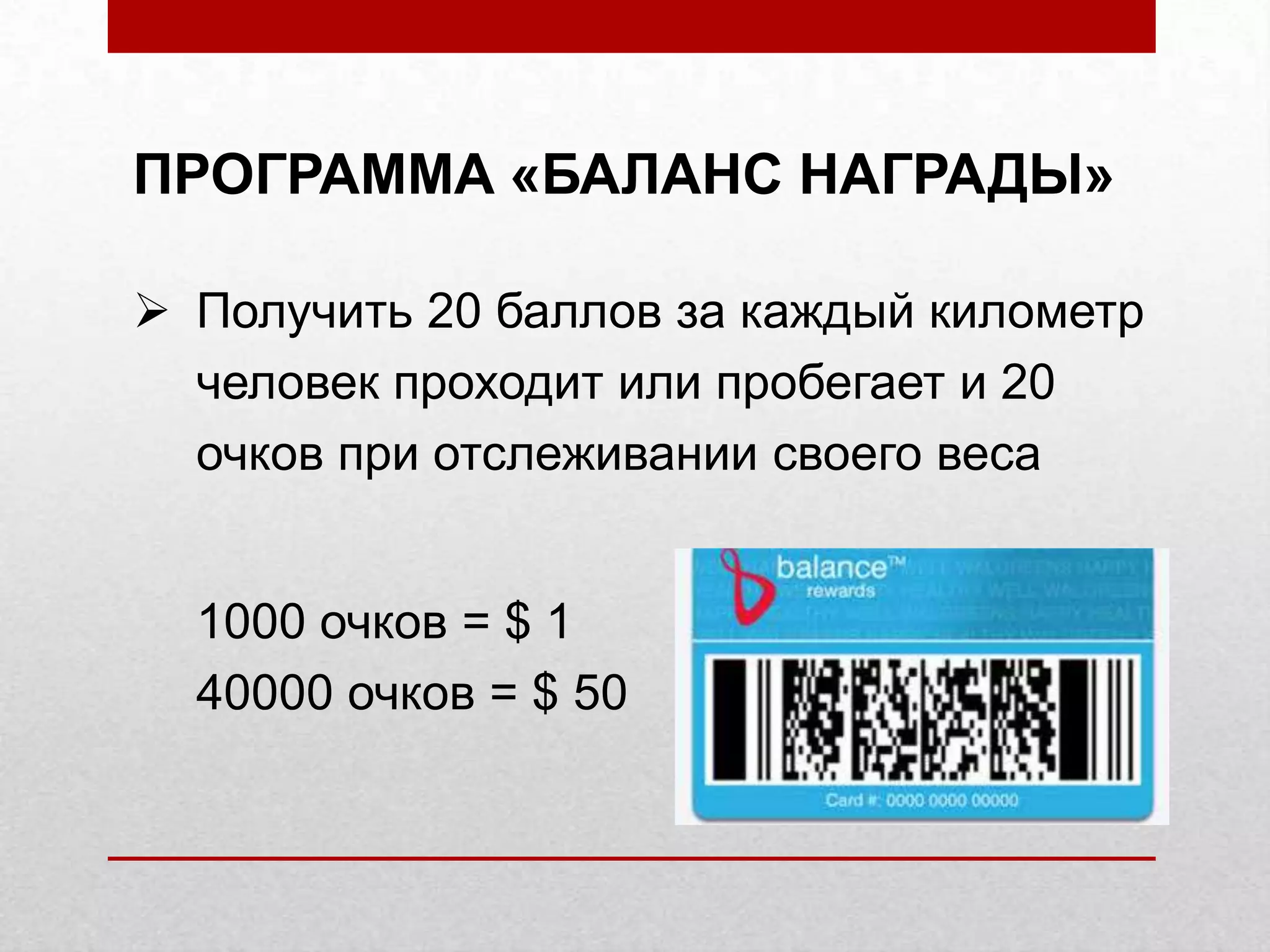 ПРОГРАММА «БАЛАНС НАГРАДЫ»
Получить 20 баллов за каждый километр
человек проходит или пробегает и 20
очков при отслеживании своего веса
1000 очков = $ 1
40000 очков = $ 50