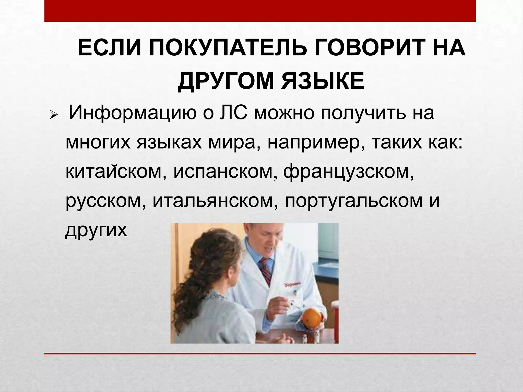 ЕСЛИ ПОКУПАТЕЛЬ ГОВОРИТ НА
ДРУГОМ ЯЗЫКЕ
Информацию о ЛС можно получить на
многих языках мира, например, таких как:
китайском, испанском, французском,
русском, итальянском, португальском и
других