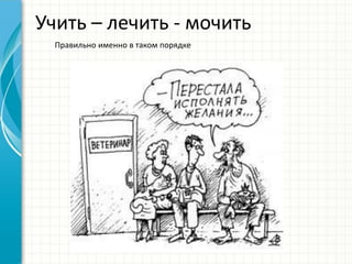 Учить – лечить - мочить
Правильно именно в таком порядке
 