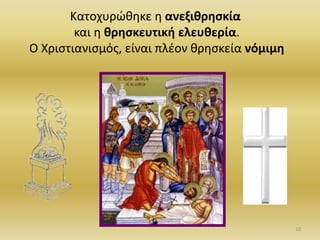 Κατοχυρϊκθκε θ ανεξικρθςκία
και θ κρθςκευτικι ελευκερία.
Ο Χριςτιανιςμόσ, είναι πλζον κρθςκεία νόμιμθ
10
 