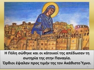 Θ Ρόλθ ςϊκθκε και οι κάτοικοί τθσ απζδωςαν τθ
ςωτθρία τθσ ςτθν Ραναγία.
Πρκιοι ζψαλαν προσ τιμιν τθσ τον Ακάκιςτο Φμνο.
56
 