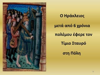 Ο Θράκλειοσ
μετά από 6 χρόνια
πολζμου ζφερε τον
Τίμιο Σταυρό
ςτθ Ρόλθ
58
 
