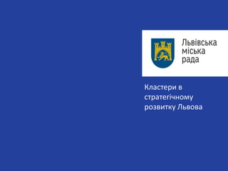 Кластери в
стратегічному
розвитку Львова
 