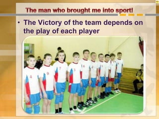• The Victory of the team depends on
the play of each player