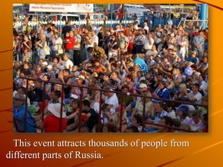 This event attracts thousands of people from
different parts of Russia.
 