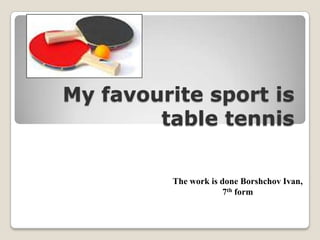 My favourite sport is
table tennis
The work is done Borshchov Ivan,
7th form
 