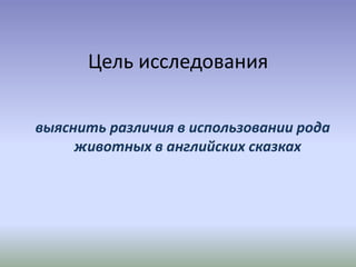 Цель исследования
выяснить различия в использовании рода
животных в английских сказках
 