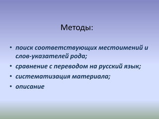 Методы:
• поиск соответствующих местоимений и
слов-указателей рода;
• сравнение с переводом на русский язык;
• систематизация материала;
• описание
 