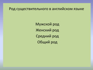 Мужской род
Женский род
Средний род
Общий род
Род существительного в английском языке
 
