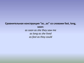 Сравнительная конструкция “as…as” со словами fast, long,
soon:
as soon as she they saw me
as long as she lived
as fast as they could
 