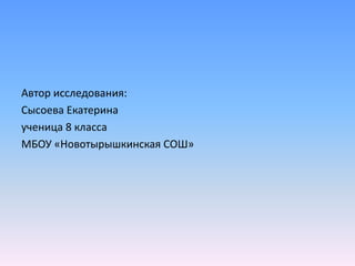 Автор исследования:
Сысоева Екатерина
ученица 8 класса
МБОУ «Новотырышкинская СОШ»
 