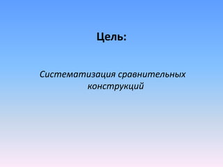 Цель:
Систематизация сравнительных
конструкций
 