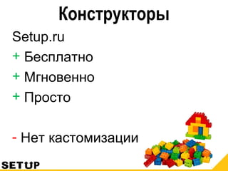 Конструкторы
Setup.ru
+ Бесплатно
+ Мгновенно
+ Просто
- Нет кастомизации
 