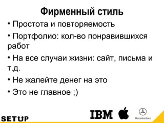 Фирменный стиль
• Простота и повторяемость
• Портфолио: кол-во понравившихся
работ
• На все случаи жизни: сайт, письма и
т.д.
• Не жалейте денег на это
• Это не главное ;)
 