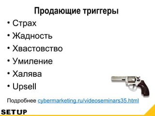 Продающие триггеры
• Страх
• Жадность
• Хвастовство
• Умиление
• Халява
• Upsell
Подробнее cybermarketing.ru/videoseminars35.html
 