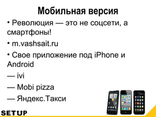 Мобильная версия
• Революция — это не соцсети, а
смартфоны!
• m.vashsait.ru
• Свое приложение под iPhone и
Android
— ivi
— Mobi pizza
— Яндекс.Такси
 