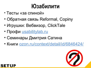 Юзабилити
• Тесты «за спиной»
• Обратная связь Reformal, Copiny
• Игрушки: Вебвизор, ClickTale
• Профи usabilitylab.ru
• Семинары Дмитрия Сатина
• Книги ozon.ru/context/detail/id/6846424/
 