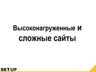 Высоконагруженные и
сложные сайты
 