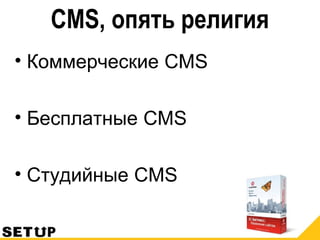 CMS, опять религия
• Коммерческие CMS
• Бесплатные CMS
• Студийные CMS
 
