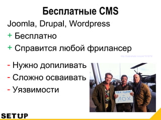 Бесплатные CMS
Joomla, Drupal, Wordpress
+ Бесплатно
+ Справится любой фрилансер
http://habrahabr.ru/post/151879/
- Нужно допиливать
- Сложно осваивать
- Уязвимости
 