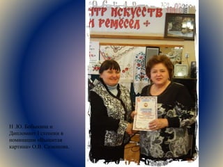 Н .Ю. Бобыкина и
Дипломант I степени в
номинации «Вышитая
картина» О.В. Симонова.
 
