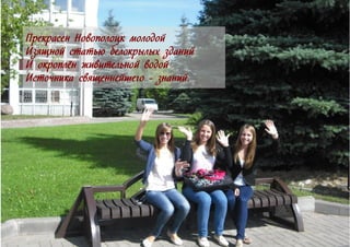 Прекрасен Новополоцк молодой
Изящной статью белокрылых зданий
И окроплён живительной водой
Источника священнейшего - знаний.
 