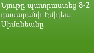 Նյութը պատրաստեց 8-2
դասարանի Էմիլեա
Սիմոնեանը
 