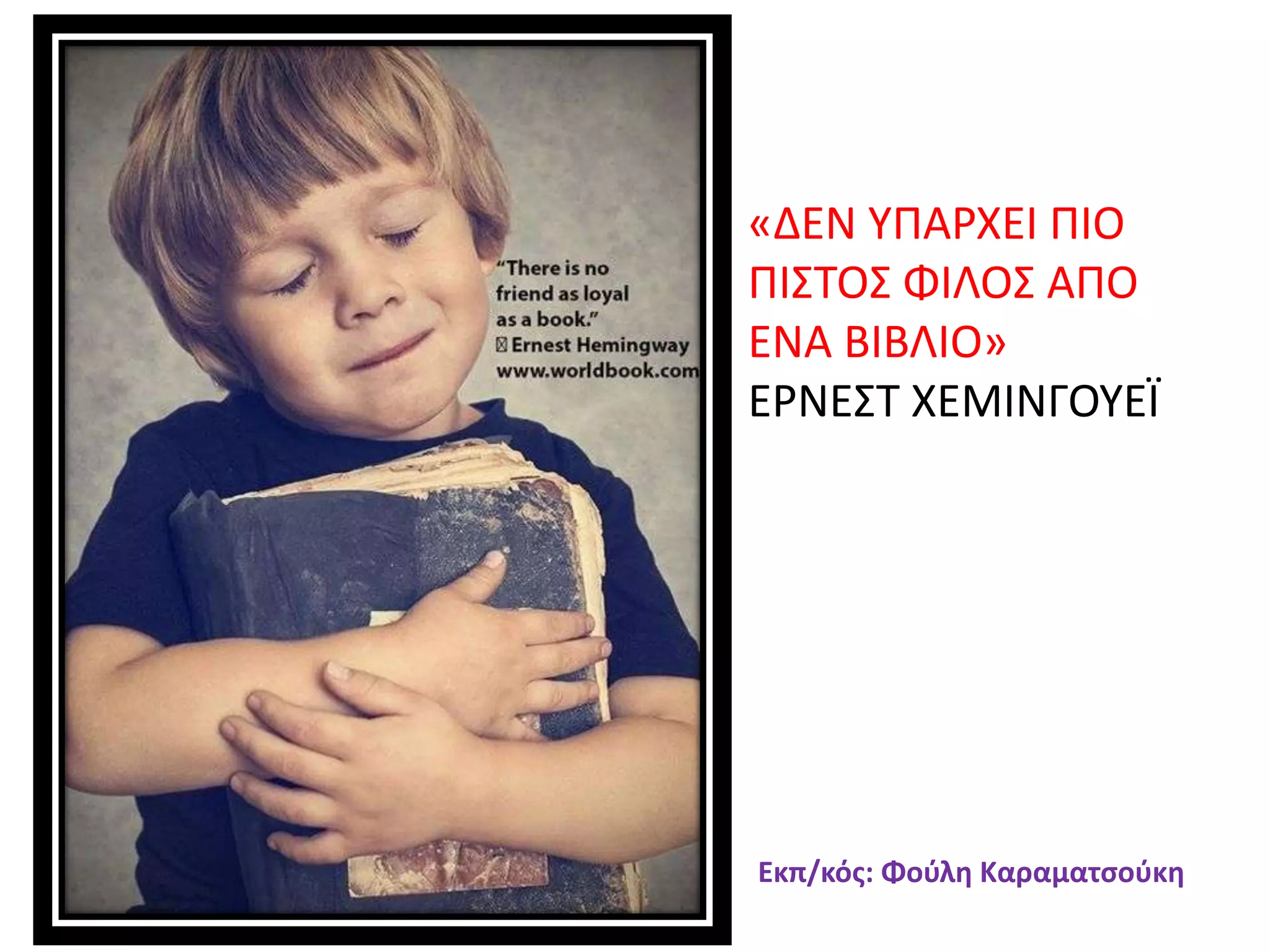«ΔΕΝ ΤΠΑΡΧΕΙ ΠΙΟ
ΠΙ΢ΣΟ΢ ΦΙΛΟ΢ ΑΠΟ
ΕΝΑ ΒΙΒΛΙΟ»
ΕΡΝΕ΢Σ ΧΕΜΙΝΓΟΤΕΪ
Εκπ/κόσ: Φοφλθ Καραματςοφκθ
 