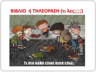 ΒΙΒΛΙΟ ι ΤΗΛΕΟΡΑΣΗ (τι λεσ;;;;)
 
