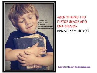 «ΔΕΝ ΤΠΑΡΧΕΙ ΠΙΟ
ΠΙ΢ΣΟ΢ ΦΙΛΟ΢ ΑΠΟ
ΕΝΑ ΒΙΒΛΙΟ»
ΕΡΝΕ΢Σ ΧΕΜΙΝΓΟΤΕΪ
Εκπ/κόσ: Φοφλθ Καραματςοφκθ
 