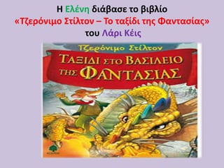 Η Ελένη διάβασε το βιβλίο
«Τζερόνιμο Στίλτον – Το ταξίδι της Φαντασίας»
του Λάρι Κέις
 
