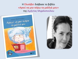 Η Ελισάβετ διάβασε το βιβλίο
«Αρκεί να μην κόψω τα μαλλιά μου»
της Αμάντας Μιχαλοπούλου
 