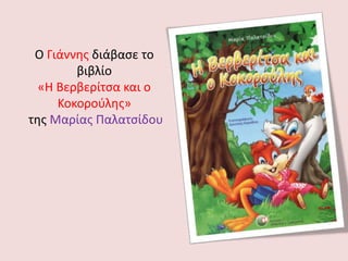 Ο Γιάννης διάβασε το
βιβλίο
«Η Βερβερίτσα και ο
Κοκορούλης»
της Μαρίας Παλατσίδου
 
